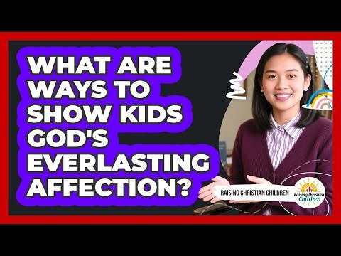 What Are Ways To Show Kids God's Everlasting Affection?