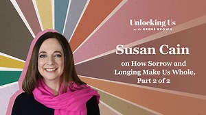Brené with Susan Cain on How Sorrow and Longing Make Us Whole, Part 2 of 2