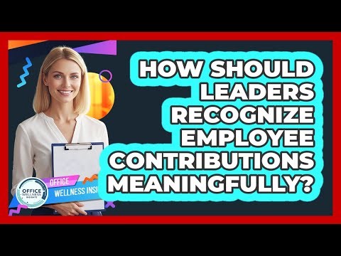 How Should Leaders Recognize Employee Contributions Meaningfully?