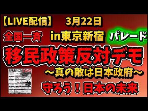 【LIVE配信】全国一斉！移民政策反対！デモ！〜真の敵は日本政府〜 in東京新宿 デモパレード！3月22日！言論統制するな！偏向報道するな！政治家は国民の声を聞け！