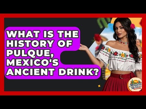What Is The History Of Pulque, Mexico's Ancient Drink? - Magical Mexico Moments