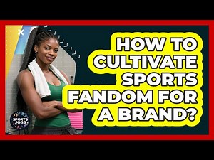 How To Cultivate Sports Fandom For A Brand?