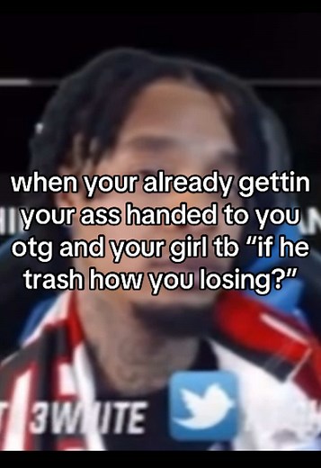 When Your Girl Says “If He Trash How You Losing?”
