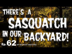 There’s a Sasquatch in Our Backyard! - My Bigfoot Sighting Episode 62