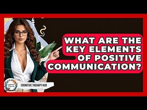 What Are The Key Elements Of Positive Communication? - Cognitive Therapy Hub