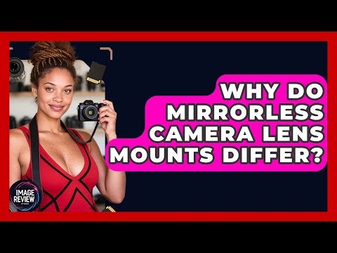 Why Do Mirrorless Camera Lens Mounts Differ? - Image Review Studio