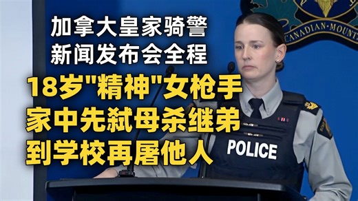 【CBC 附文稿】加拿大皇家骑警新闻发布会：坦布勒里奇校园枪击案最新细节 18岁"精神问题"女枪手先在家中杀害母亲继弟后携长短枪袭击学校 [中英]