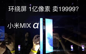 前所未有的环绕屏 1亿像素，现场体验19999的小米MIX Alpha你怎么看？
