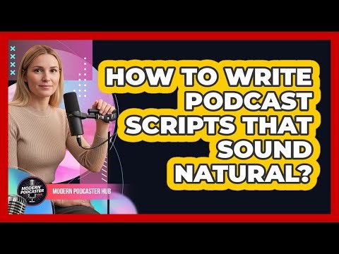How To Write Podcast Scripts That Sound Natural? - Modern Podcaster Hub