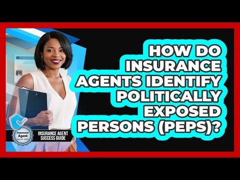 How Do Insurance Agents Identify Politically Exposed Persons (PEPs)? - Insurance Agent Success Guide