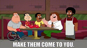 Make them come to you.