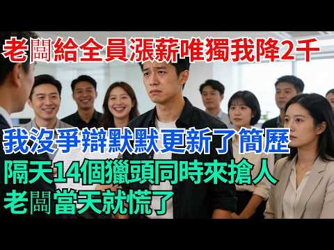 老闆給全公司漲薪唯獨我降了兩千，我沒爭辯默默更新了簡歷，隔天14個獵頭同時來搶人，老闆當天就慌了【奇趣天下】#職場逆襲#職場智慧#爽文職場#工作日常#完結爽文