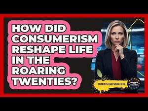 How Did Consumerism Reshape Life In The Roaring Twenties?