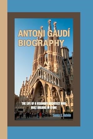 Amazon.com: ANTONI GAUDÍ BIOGRAPHY: The Life of a Visionary Architect Who Built Dreams in Stone: 9798284517567: E. Kelvin, Sonia: Libros