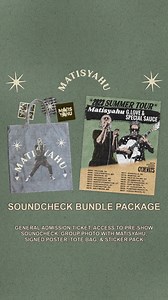 Watch soundcheck and grab a pic this summer! Tickets and packages on sale Friday! Matisyahu Soundcheck Experience $95 Ticket Fees - One (1) GA Ticket - Access to Pre-Show Soundcheck with Matisyahu - One (1) Group Photo with Matisyahu - One (1) Signed Limited Edition Poster - One (1) Tote Bag - One (1) Sticker Pack Ultimate Experience Package $161.50 Ticket Fees - One (1) GA Ticket - Access to Both Matisyahu and G. Love Pre-Show Soundcheck Experiences - One (1) Group Photo with Matisyahu - One (1