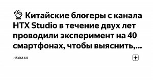 👌 Китайские блогеры с канала HTX Studio в течение двух лет проводили эксперимент на 40 смартфонах, чтобы выяснить, как различные способы