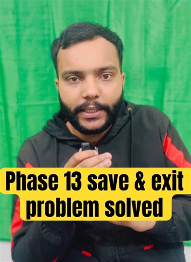Phase 13 save and exit option not showing problem solved