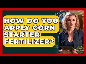 How Do You Apply Corn Starter Fertilizer? - The World of Agriculture