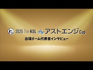 2025 The KSL アストエンジCup 出場チーム代表者インタビュー