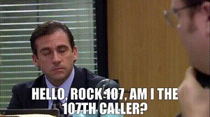Hello, Rock 107, am I the 107th caller?