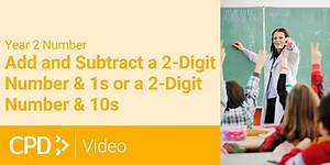 How to Teach Number in Year 2: Add and Subtract a Two-Digit Number and 1s or a Two-Digit Number and 10s CPD Video