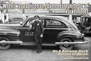 From 1941 through 1944, Haskell Jones served as the Chief of Police of Tallmadge, Ohio. He also organized the volunteer fire department, Civil Defense operations and the road crew. 16 hours a day. 7 days a week. He supplied the car and the gun. All for $225 a month. www.OnABurningDeck.com | On A Burning Deck