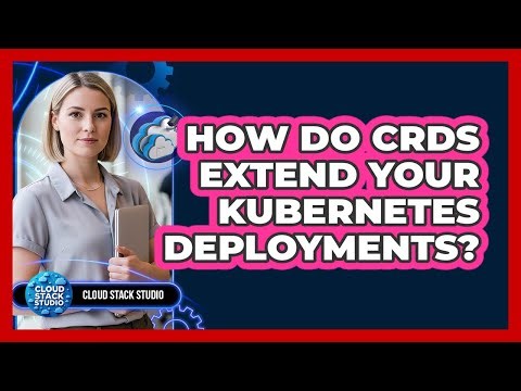 How Do CRDs Extend Your Kubernetes Deployments? - Cloud Stack Studio