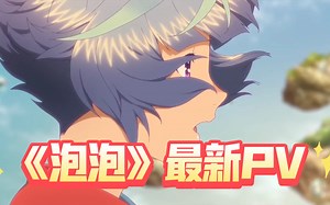 【BUBBLE】《泡泡》官方先后发布中英日三语PV！！看看各版本预告有何不同