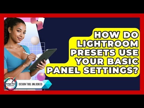 How Do Lightroom Presets Use Your Basic Panel Settings? - Design Tool Unlocked