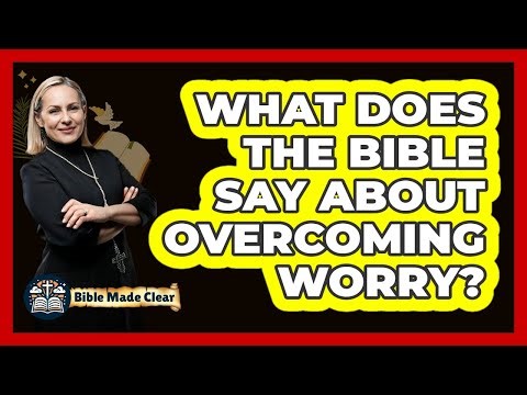 What Does The Bible Say About Overcoming Worry?