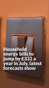 Household energy bills to jump by £332 a year in July, latest forecasts show
