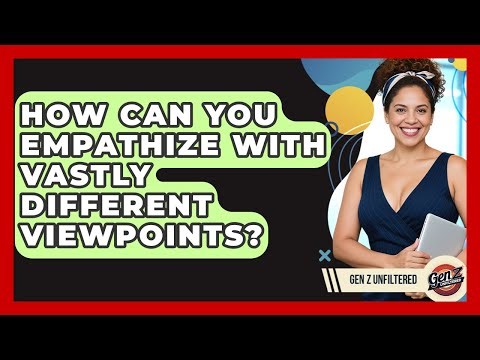 How Can You Empathize With Vastly Different Viewpoints? - Gen Z Unfiltered