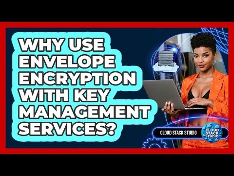Why Use Envelope Encryption With Key Management Services? - Cloud Stack Studio