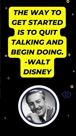 The way to get started is to quit talking and begin doing. -Walt Disney