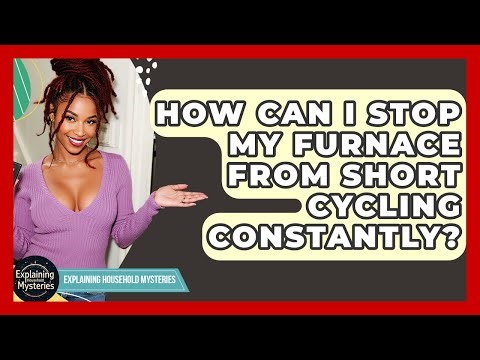 How Can I Stop My Furnace From Short Cycling Constantly? - Explaining Household Mysteries