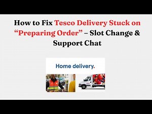 How to Fix Tesco Delivery Stuck on “Preparing Order” – Slot Change & Support Chat