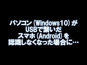 Windows10がUSBで繋いだスマホ(Android)を認識しなくなった場合に…