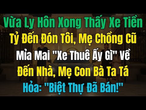 Vừa Ly Hôn Xong Thấy Xe Tiền Tỷ Đến Đón Tôi, Mẹ Chồng Cũ Mỉa Mai "Xe Thuê Ấy Gì" Về Đến Nhà, Mẹ Con