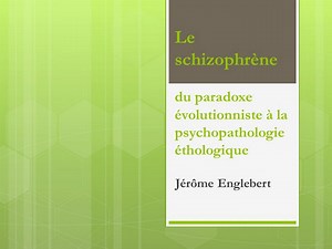 Jérôme Englebert : Le schizophrène : du paradoxe évolutionniste à la psychopathologie éthologique