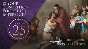 Lesson 25 - Is Your Contrition Perfect or Imperfect?