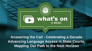 Webinar: Answering the Call – Celebrating a Decade Advancing Language Access in State Courts