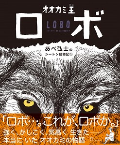 YouTubeでも話題！　あべ弘士さん最新作『オオカミ王ロボ』の作者コメントが到着。