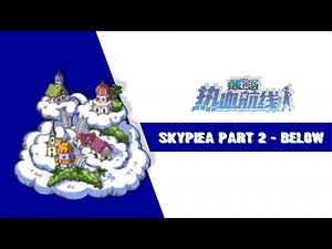 Sky Island "Skypiea Arc" 100% Completed Exploration Guide Part 2 "Below" One Piece Fighting Path
