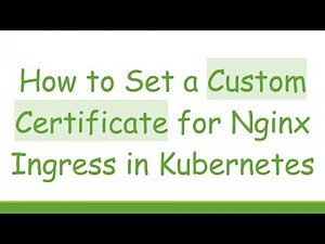 How to Set a Custom Certificate for Nginx Ingress in Kubernetes