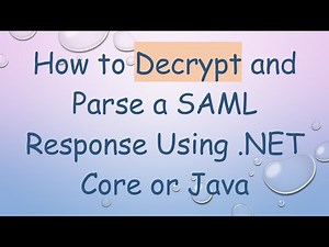 How to Decrypt and Parse a SAML Response Using .NET Core or Java