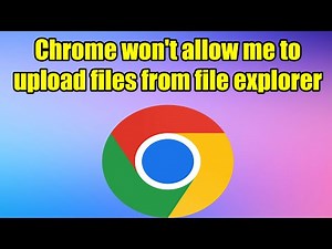Can’t upload files in Google Chrome on Windows 10 or 11