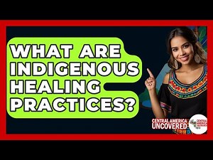 What Are Indigenous Healing Practices? - Central America Uncovered