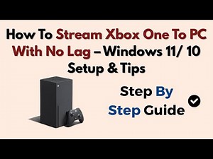 How To Stream Xbox One To PC With No Lag – Windows 11/ 10 Setup & Tips