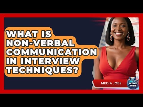 What Is Non-Verbal Communication In Interview Techniques? - Media Jobs