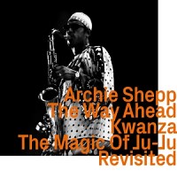 Archie Shepp: The Way Ahead, Kwanza, The Magic Of Ju-Ju Revisited